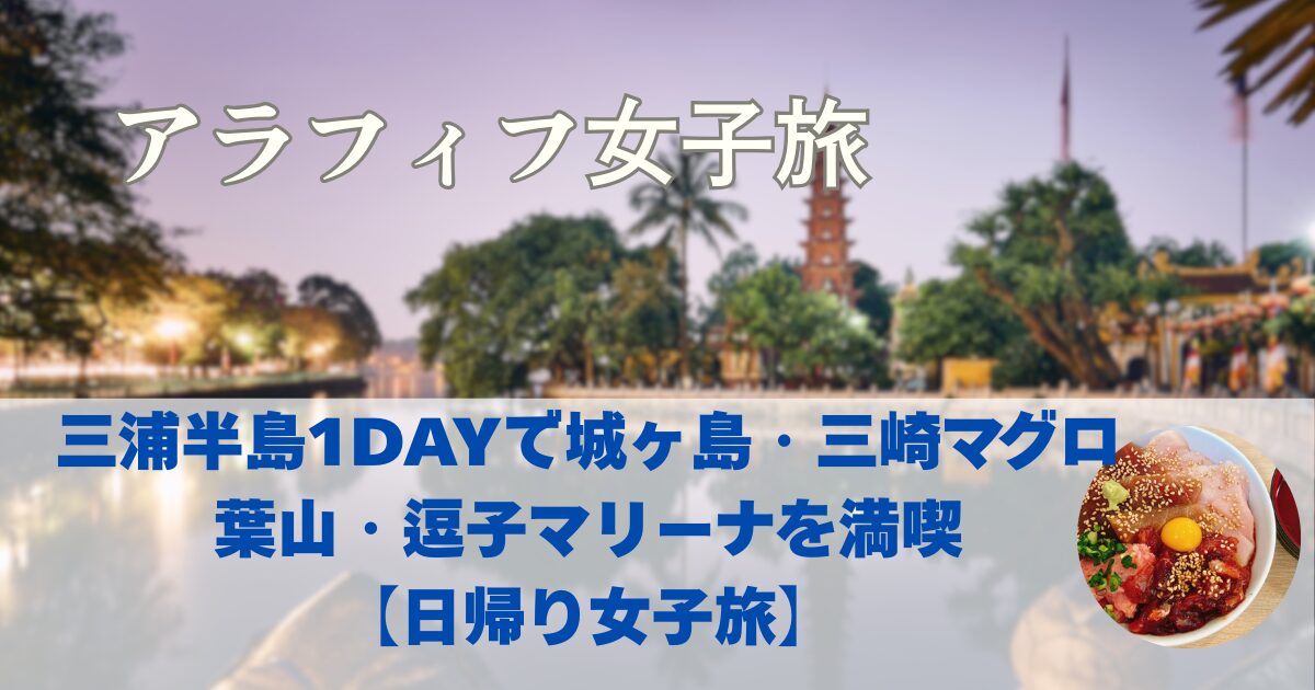三浦半島1DAYきっぷの使い方・買い方　城ヶ島、三崎でマグロ、葉山、逗子マリーナ【日帰り女子旅】