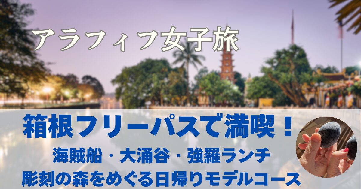 箱根観光日帰りモデルコース　箱根フリーパスは海賊船も乗れる！大涌谷、強羅ランチおすすめは田むら、彫刻の森美術館