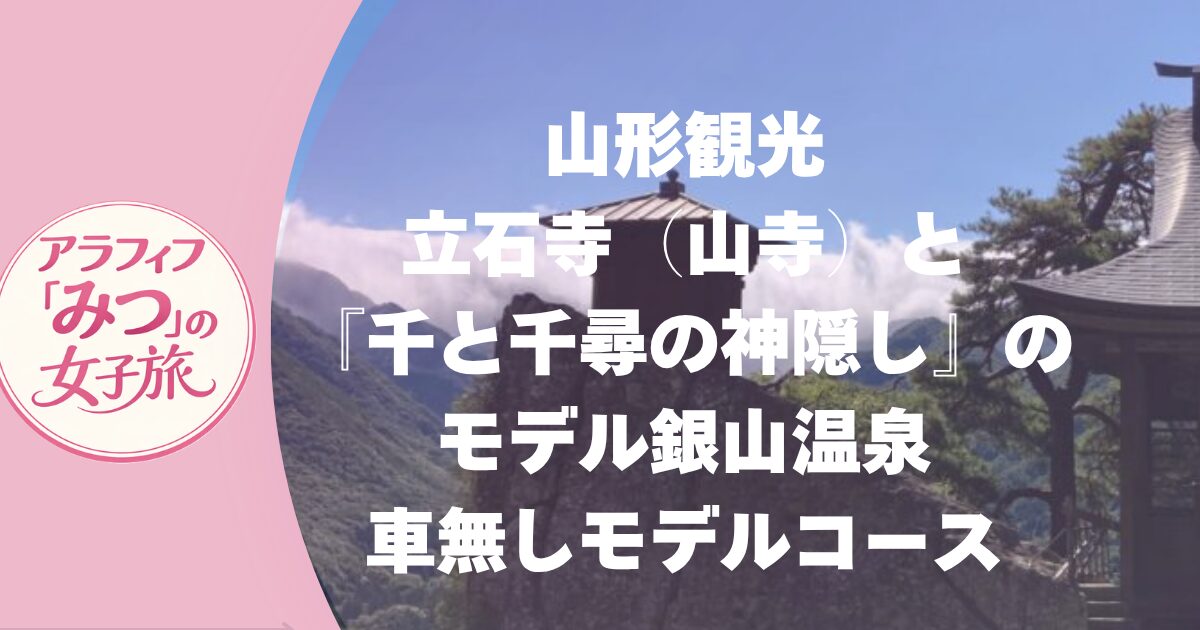 山形観光　 立石寺（山寺）と 『千と千尋の神隠し』のモデル銀山温泉