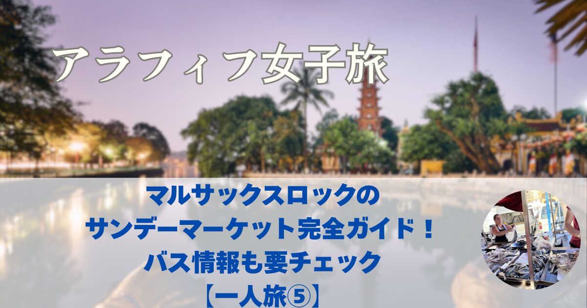 マルタ観光　マルサックスロックのサンデーマーケット完全ガイド　お土産・名物・帰りのバス注意点　一人旅⑤