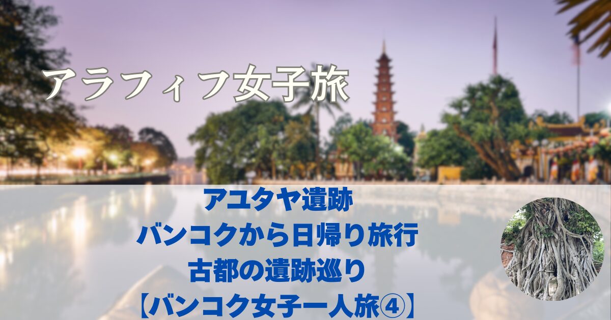 アユタヤ遺跡　バンコクから日帰り旅行古都の遺跡巡り【バンコク女子一人旅④】