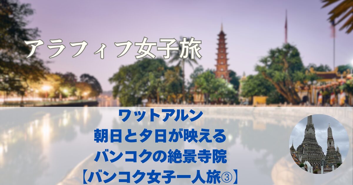 バンコク観光　ワットアルン　行き方は？朝日と夕日が映えるバンコクの絶景寺院【バンコク女子一人旅➂】