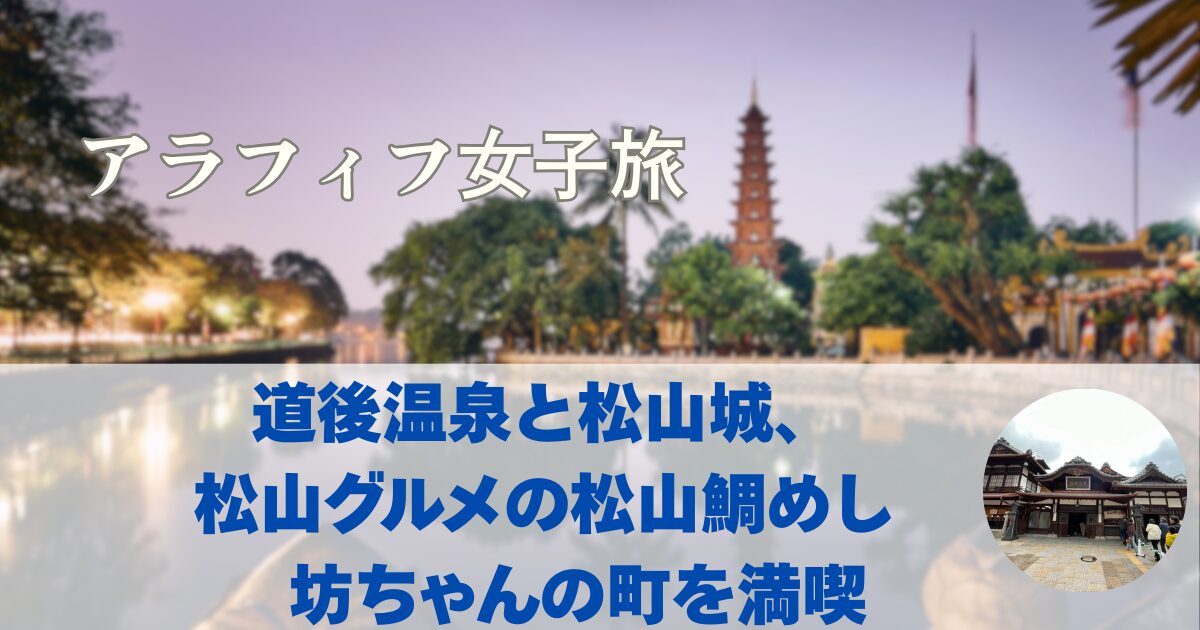 松山観光モデルコース　道後温泉の道後温泉本館と松山城　松山グルメの松山鯛めし　坊ちゃんの町を満喫【愛媛女子一人旅④】
