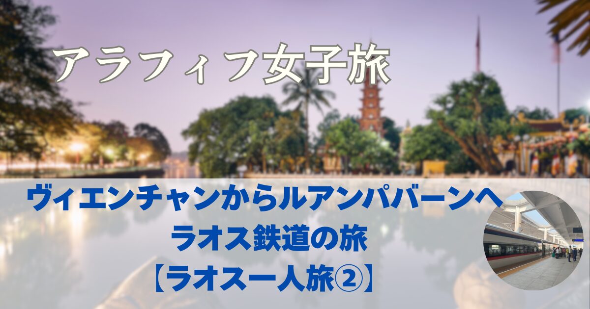 ラオス観光　ヴィエンチャンからルアンパバーンへ　ラオスレイルウェイ【ラオス一人旅②】