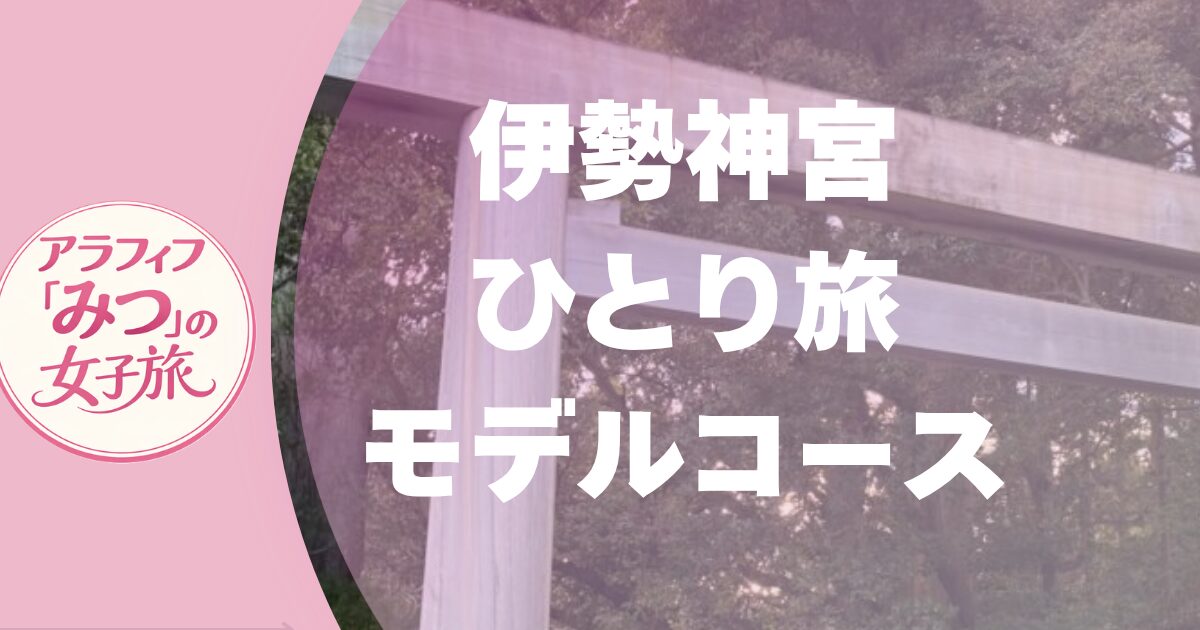 伊勢神宮ひとり旅モデルコース　外宮・内宮・おかげ横丁めぐり＆御朱印