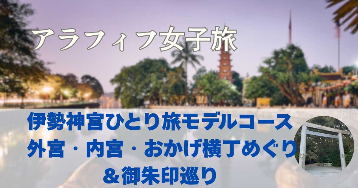 伊勢神宮ひとり旅モデルコース　外宮・内宮・おかげ横丁めぐり＆御朱印