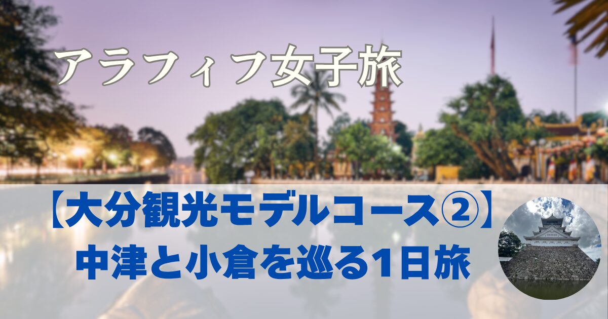 大分観光　中津で観光とランチ　小倉観光　満喫する旅　【大分観光　モデルコース②】