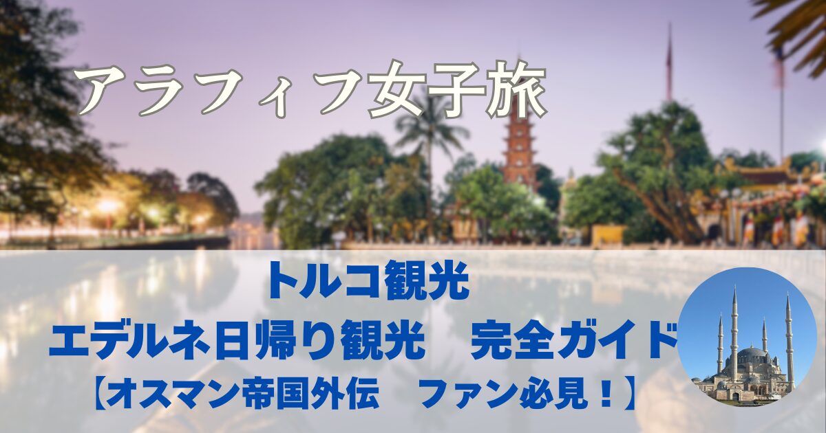 トルコ観光　エデルネ日帰り観光　完全ガイド　【オスマン帝国外伝　ファン必見！】