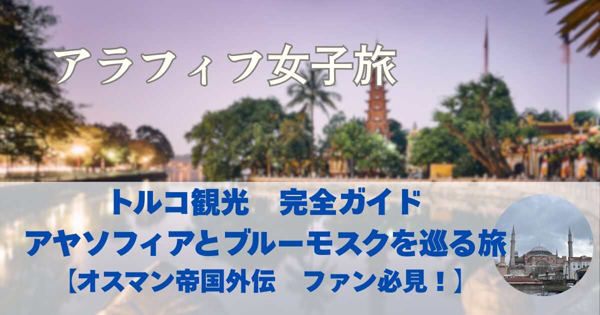 トルコ観光　完全ガイド　アヤソフィアとブルーモスクを巡る旅【オスマン帝国外伝　ファン必見！】