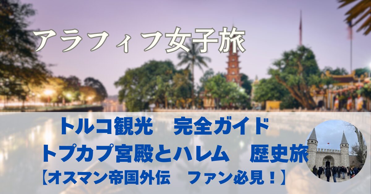 トルコ観光　完全ガイド　トプカプ宮殿とハレム　歴史旅　【オスマン帝国外伝　ファン必見！】