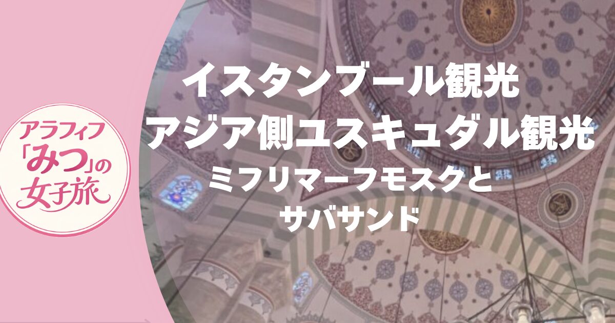 トルコ観光　首都イスタンブール観光　完全ガイド　ユスキュダル観光はミフリマーフモスクとサバサンド