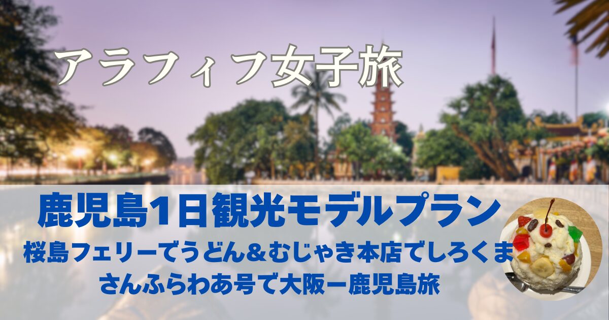 鹿児島1日観光モデルプラン　桜島フェリーでうどん＆むじゃき本店でしろくま　さんふらわあ号で大阪ー鹿児島