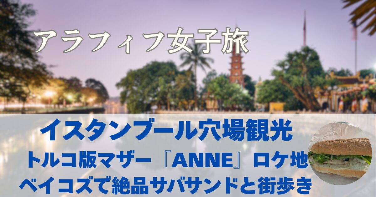 【イスタンブール穴場観光】トルコ版マザー「ANNE」ロケ地・ベイコズで絶品サバサンドと街歩き