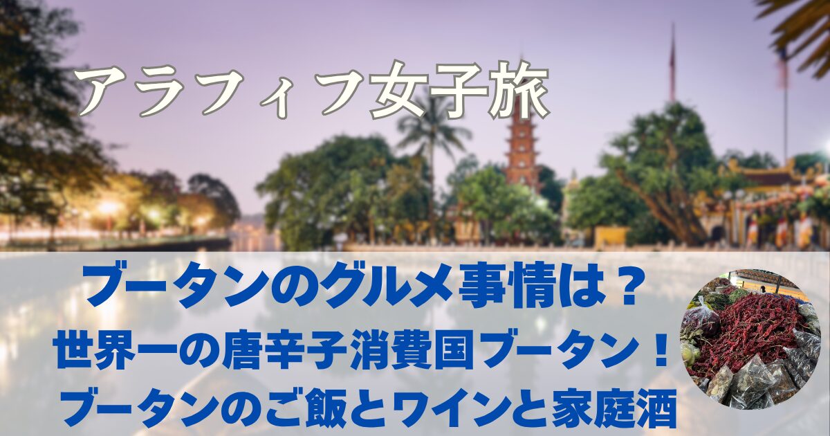 ブータンのグルメ事情は？唐辛子消費世界一。ワイン、ビール、地酒