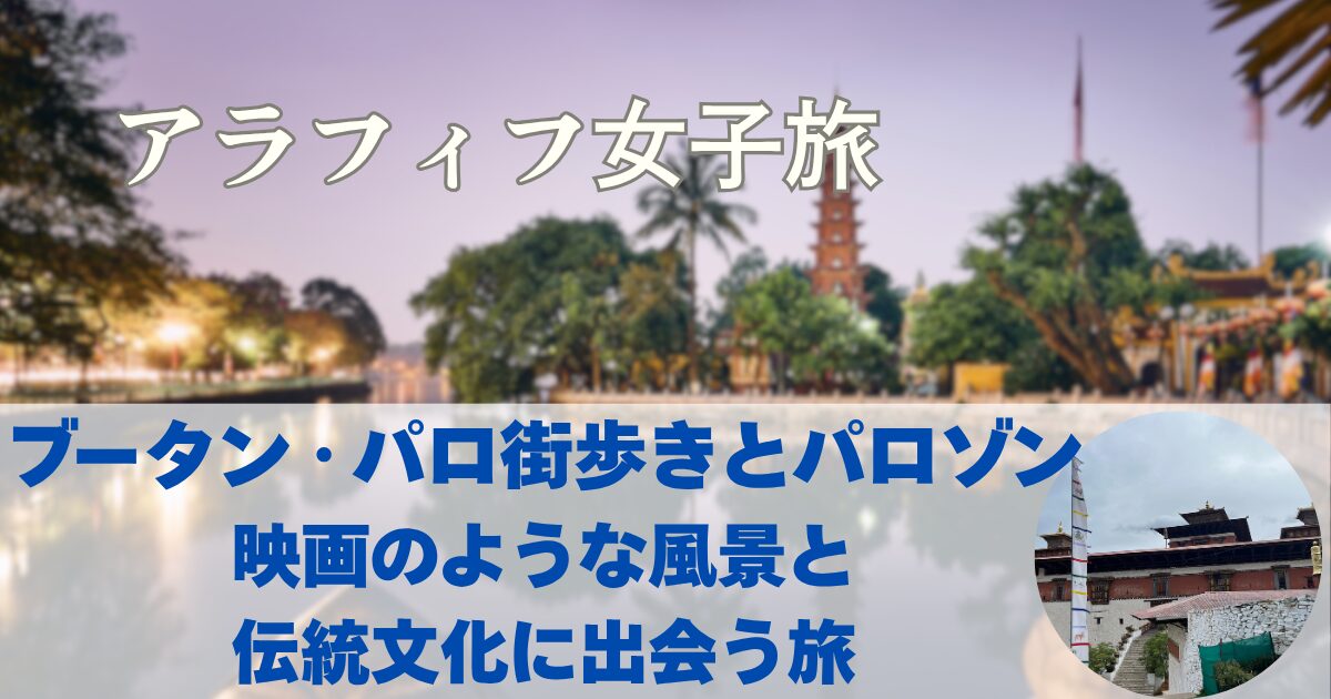 ブータン・パロの街歩きとパロゾン　映画のような風景と伝統文化に出会う旅