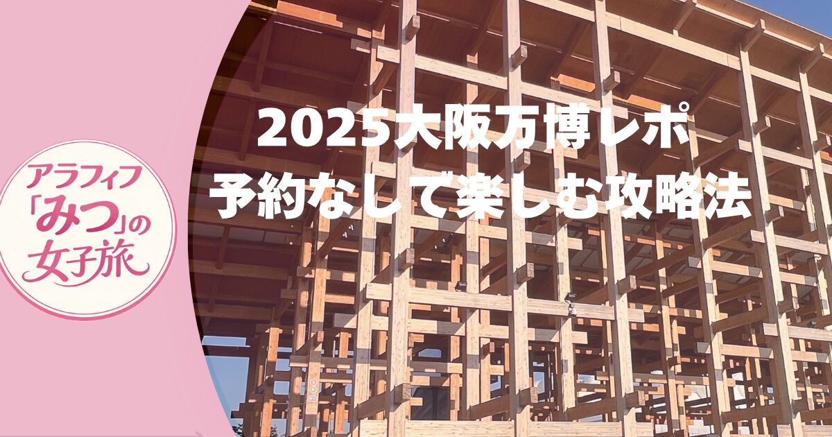 2025大阪万博レポ 予約なしで楽しむ攻略法＆混雑回避テク！