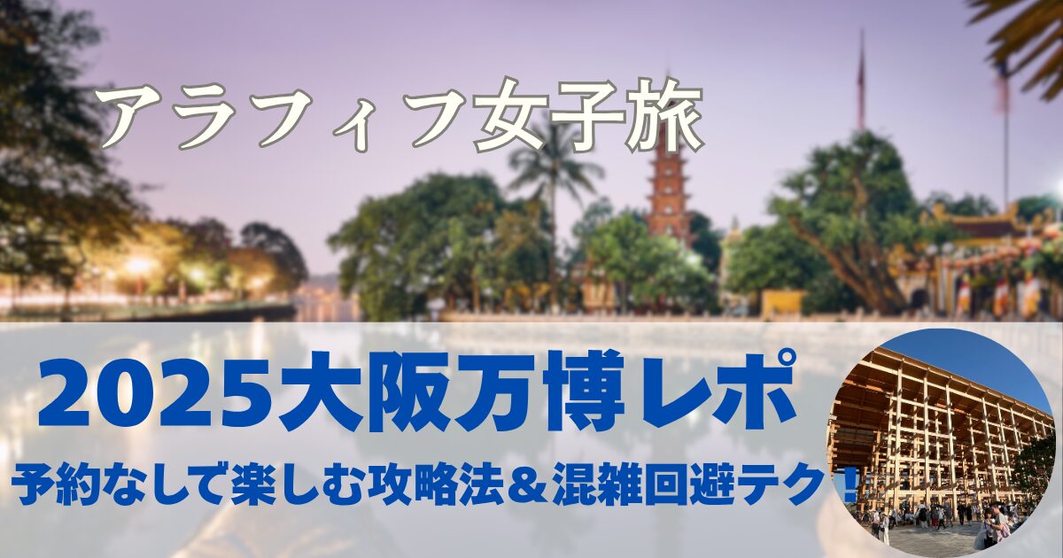 2025大阪万博レポ 予約なしで楽しむ攻略法＆混雑回避テク！