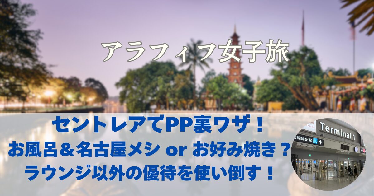 セントレアでPP裏ワザ！ お風呂＆名古屋メシ or お好み焼き？ ラウンジ以外の優待を使い倒す！