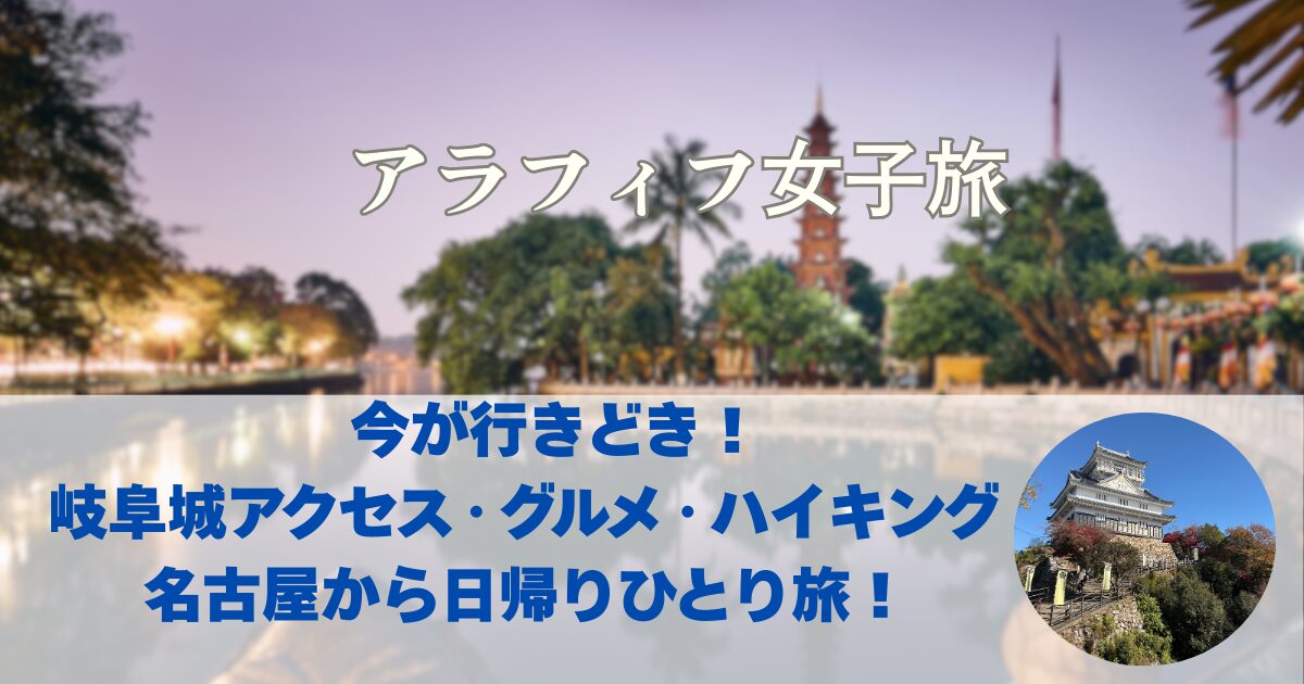 今が行きどき！岐阜城 アクセス・グルメ・ハイキング 名古屋から日帰りひとり旅！
