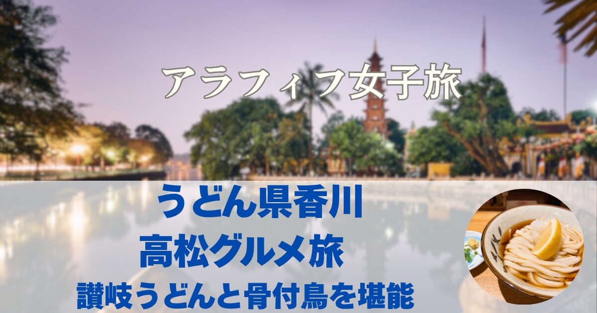 うどん県香川・高松グルメ旅 讃岐うどんと骨付鳥を堪能