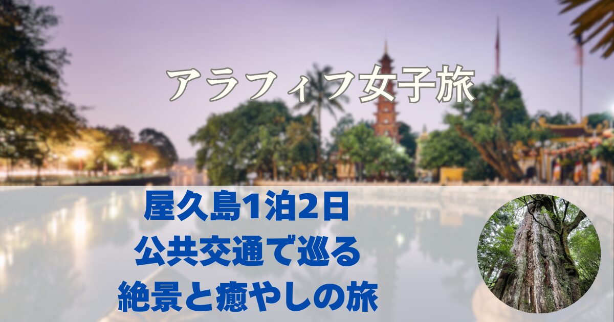 屋久島1泊2日 公共交通で巡る 絶景と癒やしの旅