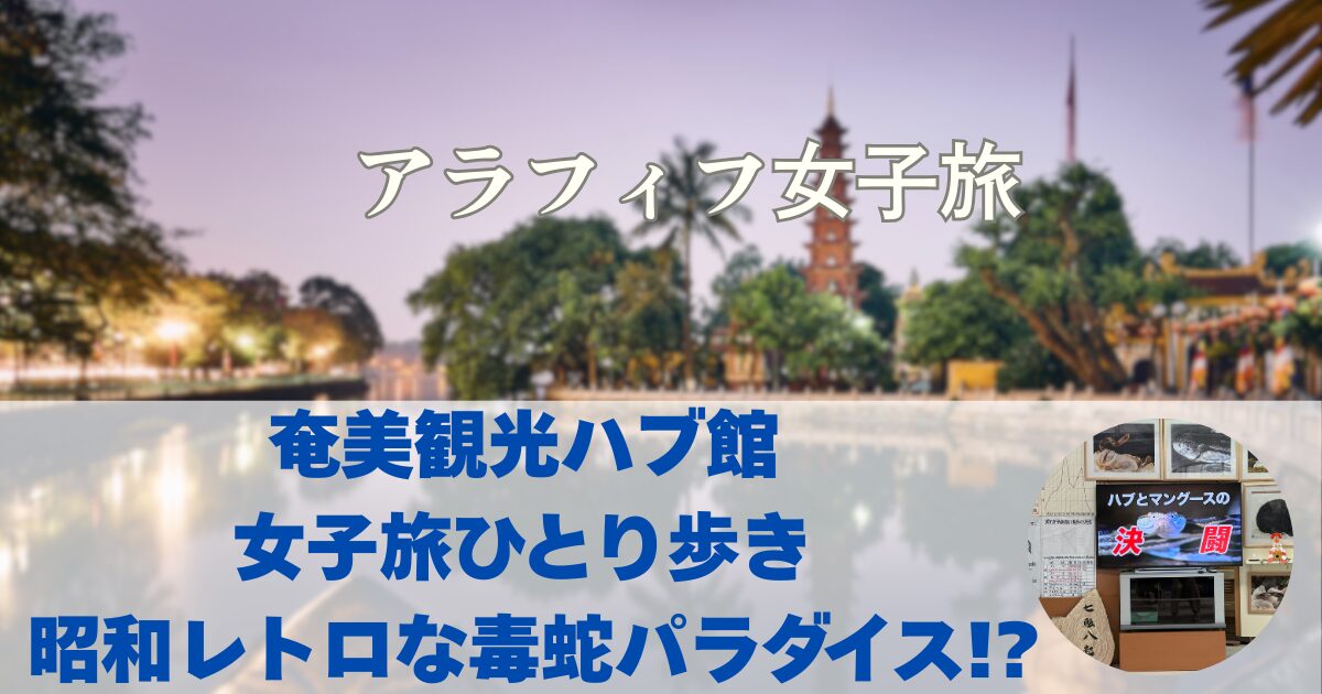 奄美観光ハブ館 女子旅ひとり歩き 昭和レトロな毒蛇パラダイス!?