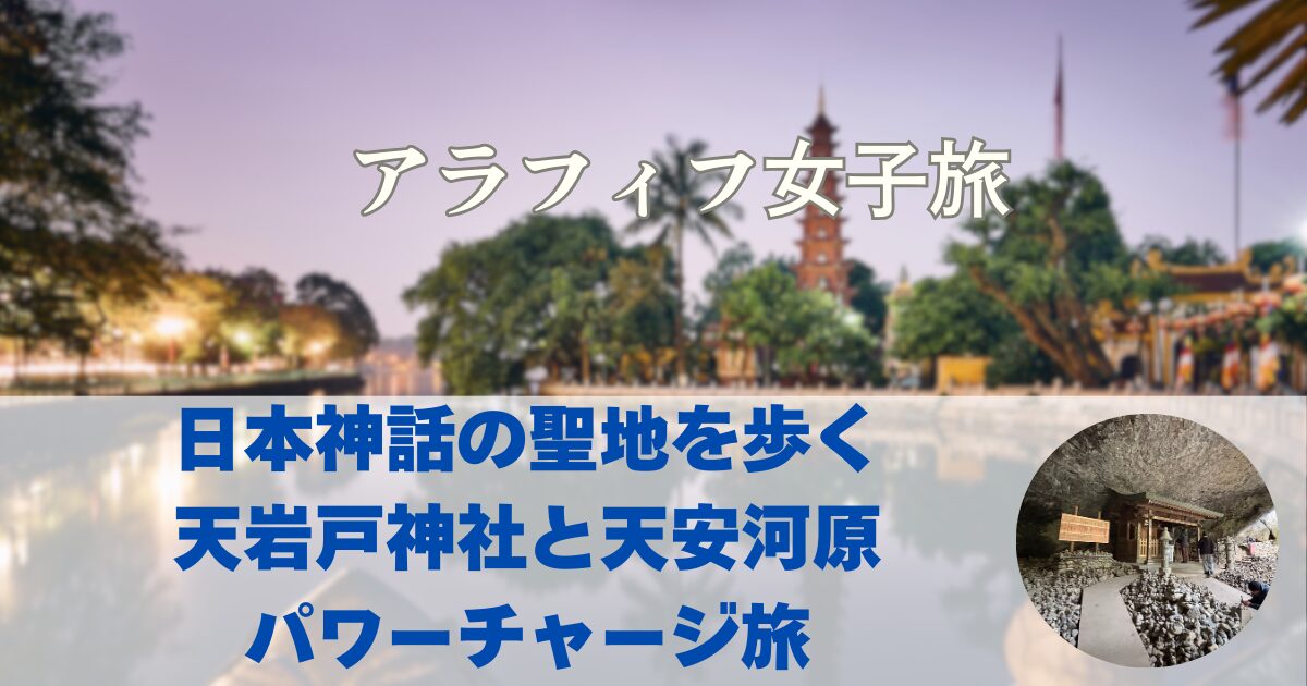 日本神話の聖地を歩く 天岩戸神社と天安河原 アラフィフ女子のパワーチャージ旅