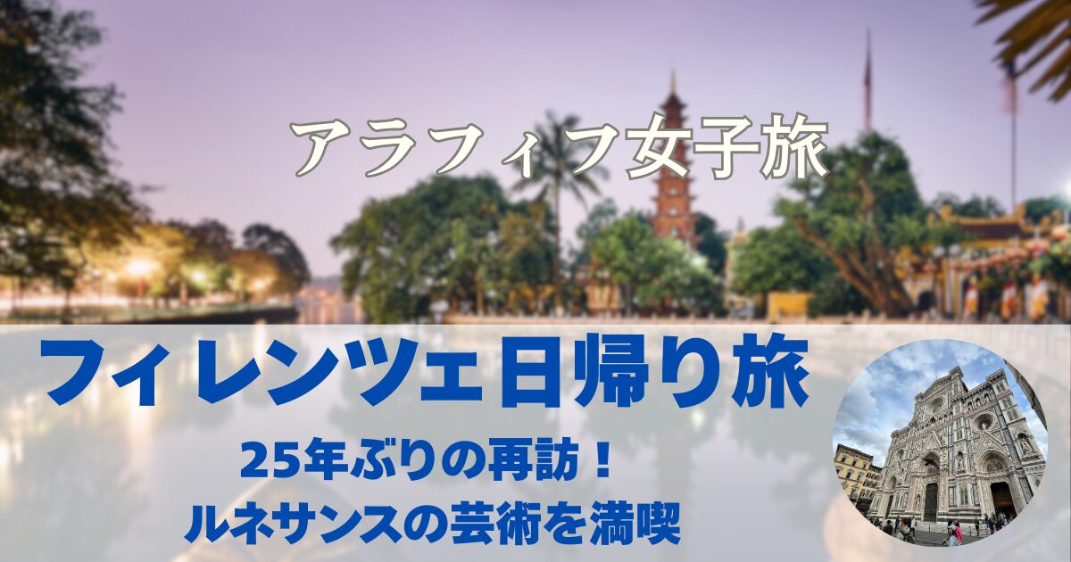 アラフィフ女子のフィレンツェ日帰り旅 25年ぶりの再訪！ルネサンスの芸術を満喫