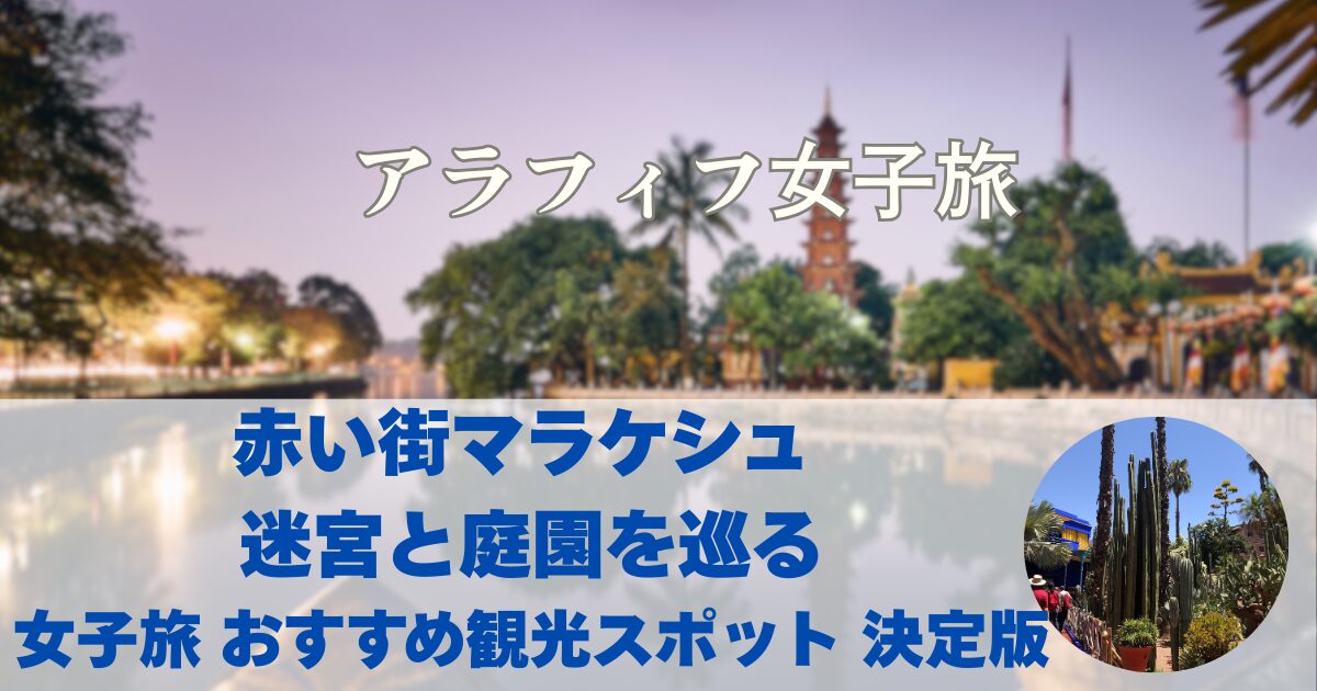 赤い街マラケシュ 迷宮と庭園を巡る女子旅 おすすめ観光スポット 決定版