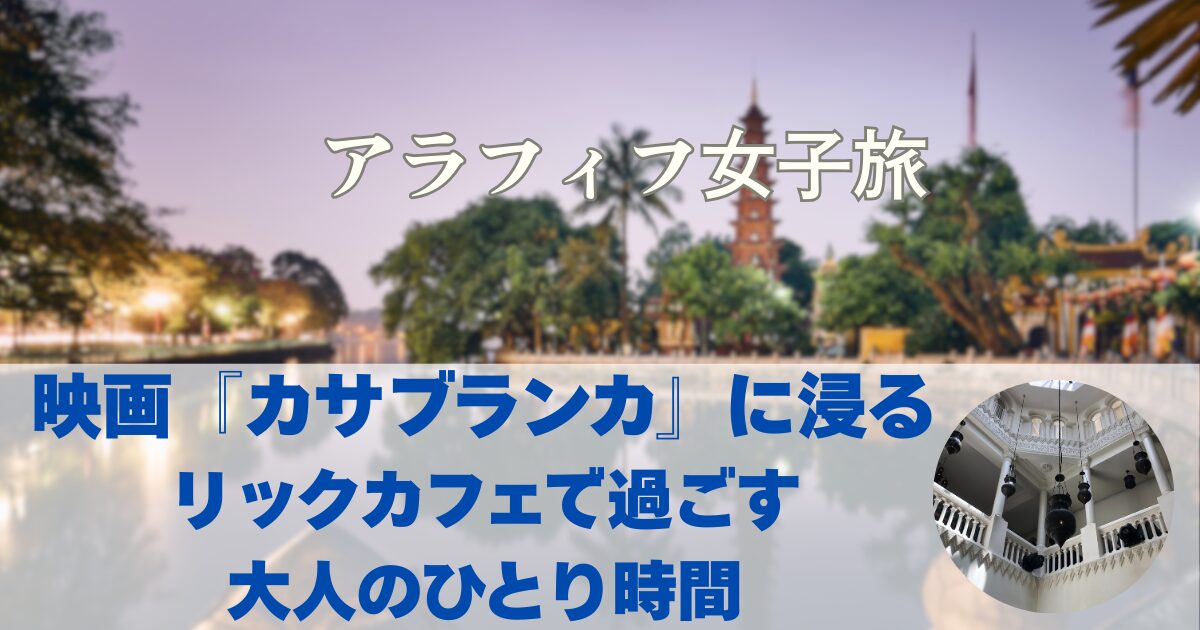 映画『カサブランカ』に浸る リックカフェで過ごす 大人のひとり時間