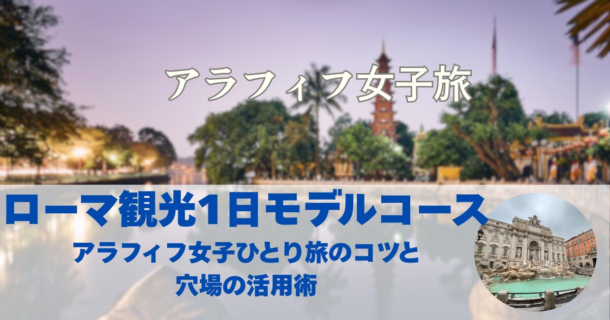 アラフィフ女子のローマ1日観光 定番から穴場まで！ひとり旅ガイド