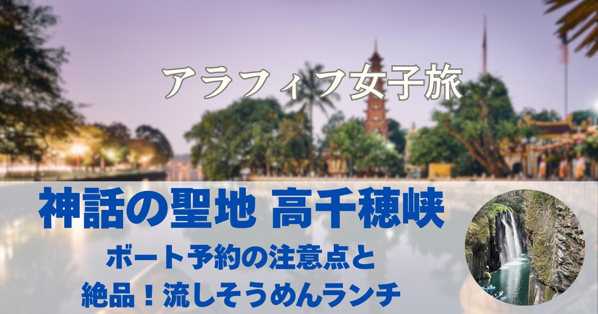 神話の聖地 高千穂峡 ボート予約の注意点と 絶品！流しそうめんランチ