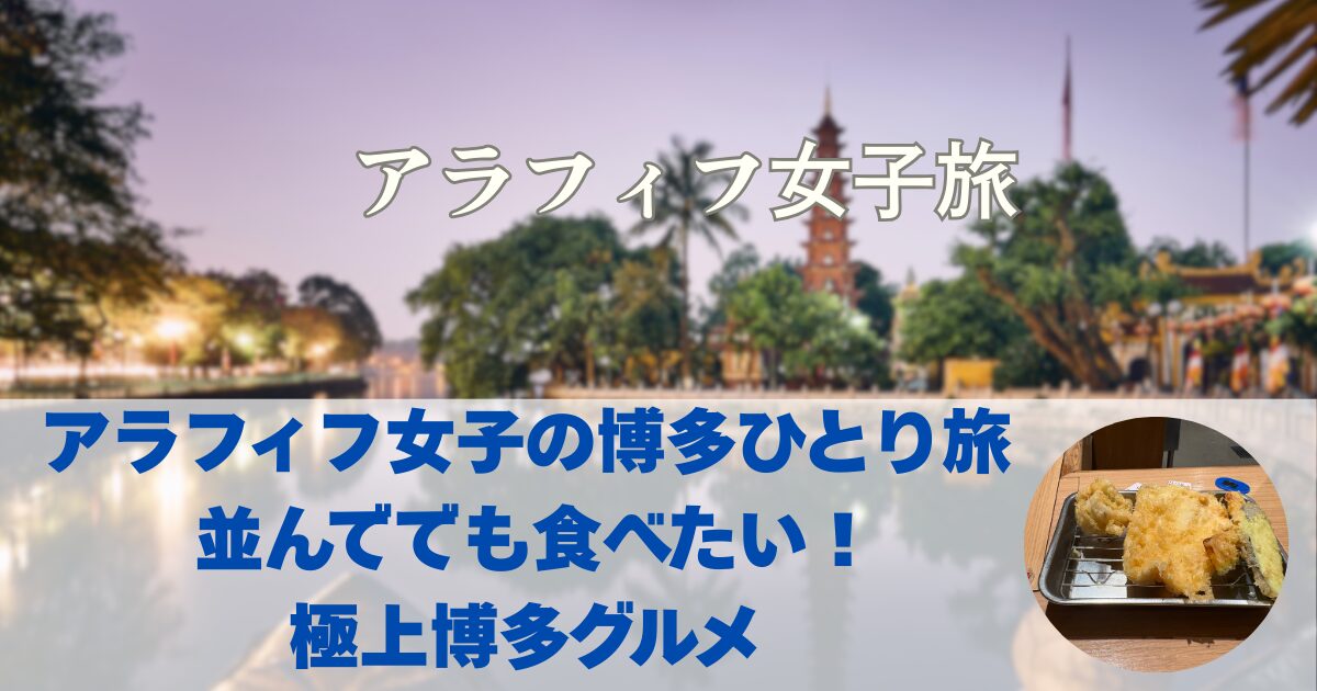 アラフィフ女子の博多ひとり旅 並んででも食べたい！極上博多グルメ