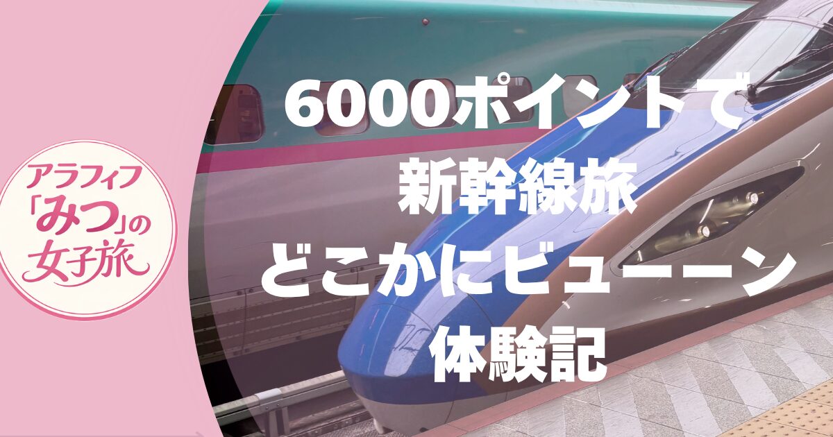 6000ポイントで新幹線旅 どこかにビューーン体験記