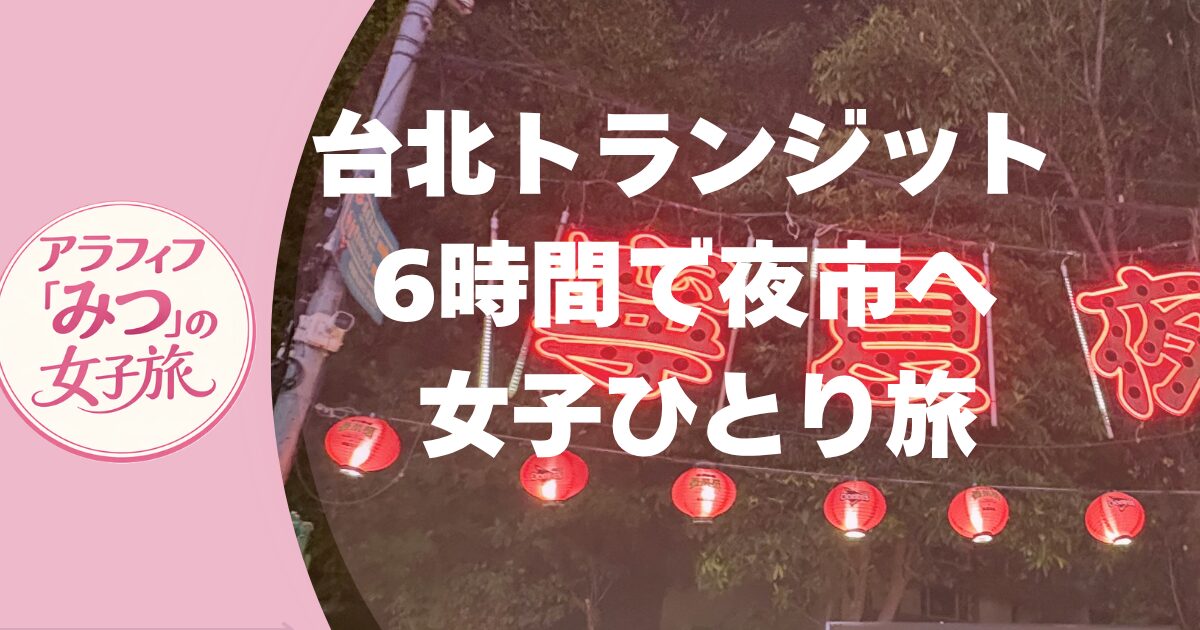 台北トランジット6時間で夜市へ 女子ひとり旅モデルプラン